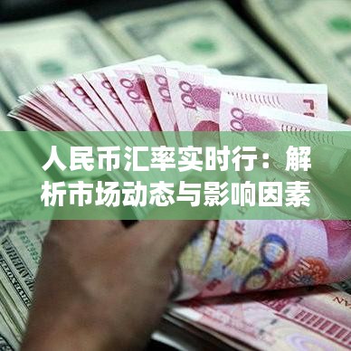 人民幣匯率實(shí)時(shí)行：解析市場(chǎng)動(dòng)態(tài)與影響因素