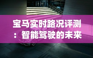 寶馬實時路況評測：智能駕駛的未來，安全與便捷的完美結(jié)合