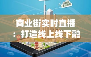 商業(yè)街實(shí)時(shí)直播：打造線上線下融合的新零售體驗(yàn)