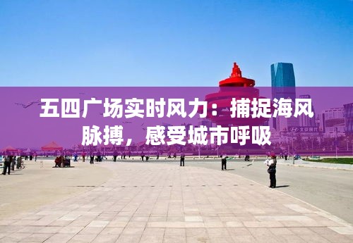 五四廣場(chǎng)實(shí)時(shí)風(fēng)力：捕捉海風(fēng)脈搏，感受城市呼吸