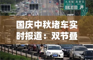 國慶中秋堵車實(shí)時報(bào)道：雙節(jié)疊加，交通壓力倍增