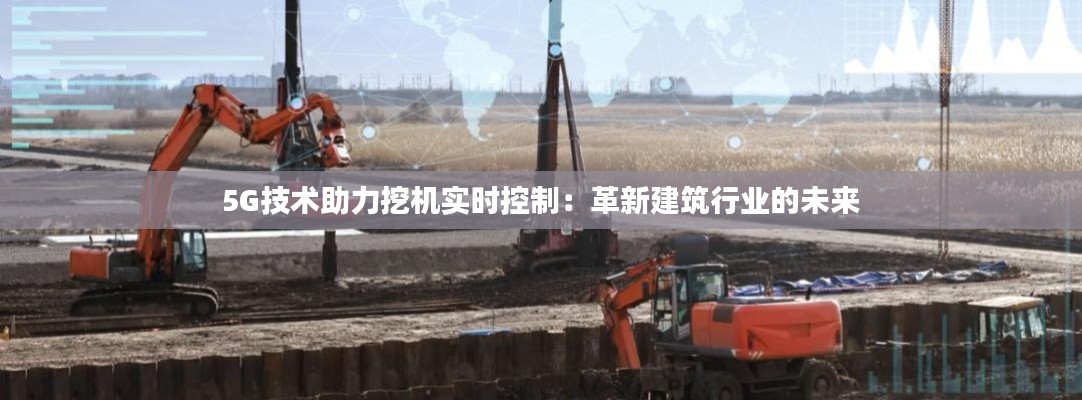 5G技術(shù)助力挖機實時控制：革新建筑行業(yè)的未來
