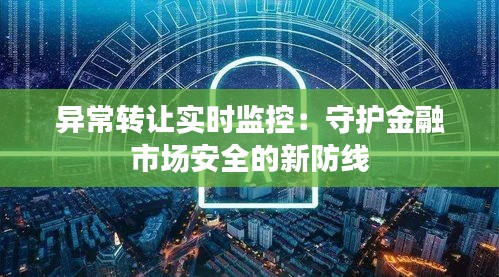 異常轉(zhuǎn)讓實(shí)時(shí)監(jiān)控：守護(hù)金融市場(chǎng)安全的新防線