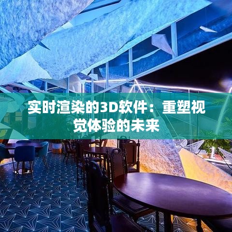 實(shí)時(shí)渲染的3D軟件：重塑視覺(jué)體驗(yàn)的未來(lái)