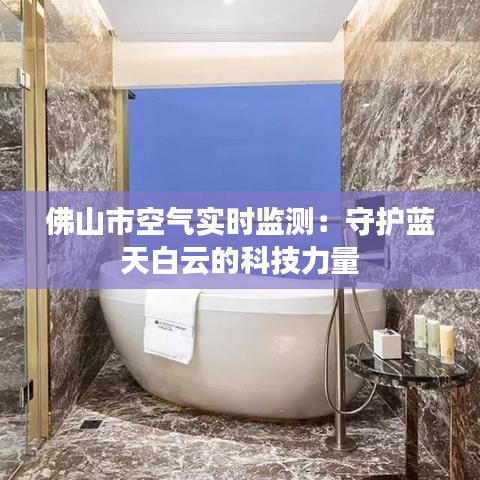 佛山市空氣實(shí)時(shí)監(jiān)測(cè)：守護(hù)藍(lán)天白云的科技力量