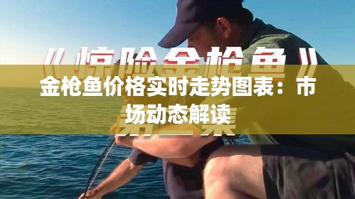 金槍魚價格實時走勢圖表：市場動態(tài)解讀