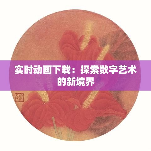 實時動畫下載：探索數(shù)字藝術(shù)的新境界