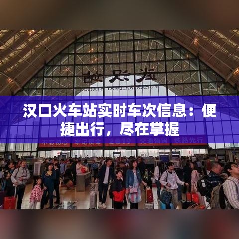 漢口火車站實(shí)時(shí)車次信息：便捷出行，盡在掌握