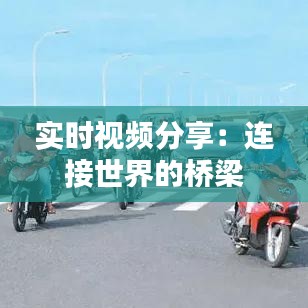 實(shí)時(shí)視頻分享：連接世界的橋梁