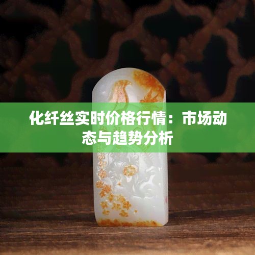 化纖絲實(shí)時(shí)價(jià)格行情：市場(chǎng)動(dòng)態(tài)與趨勢(shì)分析
