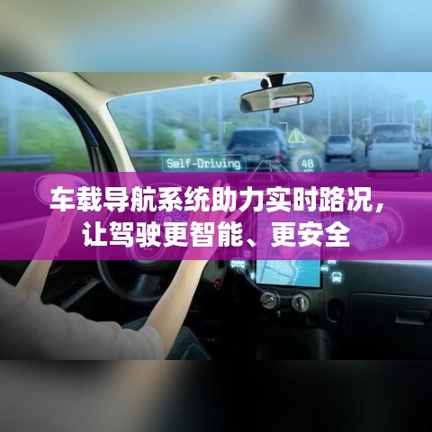 車載導(dǎo)航系統(tǒng)助力實(shí)時(shí)路況，讓駕駛更智能、更安全