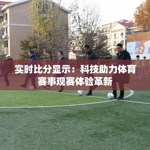 實(shí)時(shí)比分顯示：科技助力體育賽事觀賽體驗(yàn)革新