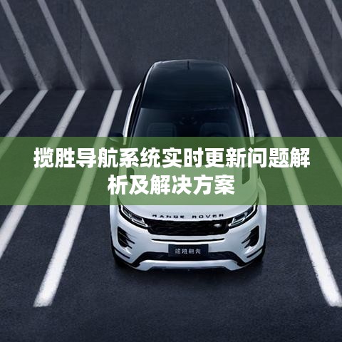 攬勝導(dǎo)航系統(tǒng)實時更新問題解析及解決方案
