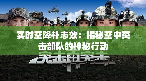 實(shí)時空降樸志效：揭秘空中突擊部隊的神秘行動