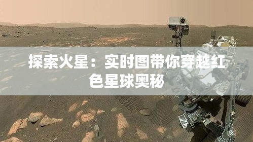 探索火星：實(shí)時(shí)圖帶你穿越紅色星球奧秘