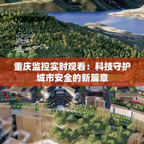 重慶監(jiān)控實時觀看：科技守護(hù)城市安全的新篇章