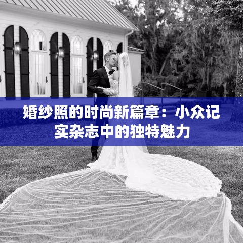 婚紗照的時尚新篇章：小眾記實(shí)雜志中的獨(dú)特魅力