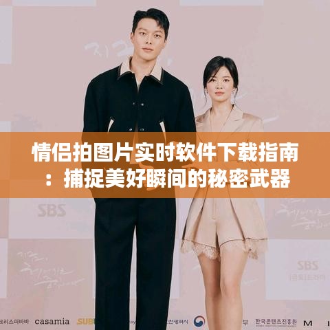 情侶拍圖片實(shí)時(shí)軟件下載指南：捕捉美好瞬間的秘密武器