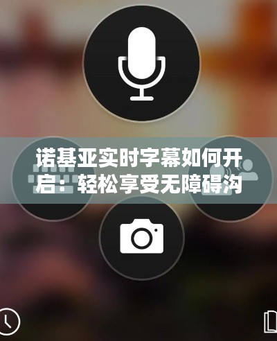 諾基亞實時字幕如何開啟：輕松享受無障礙溝通體驗