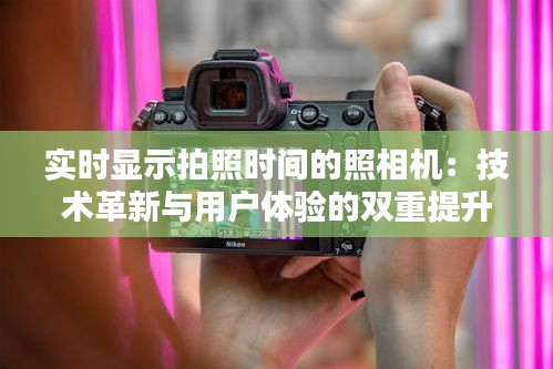 實時顯示拍照時間的照相機：技術(shù)革新與用戶體驗的雙重提升