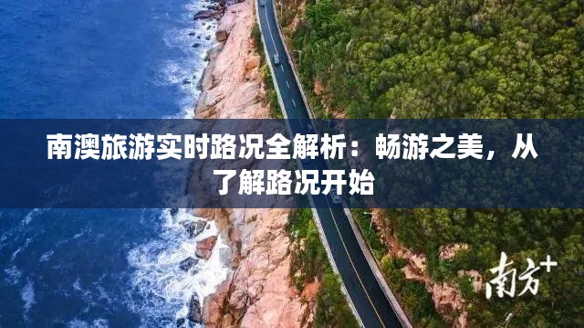 南澳旅游實時路況全解析：暢游之美，從了解路況開始
