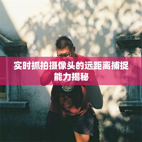 實(shí)時(shí)抓拍攝像頭的遠(yuǎn)距離捕捉能力揭秘