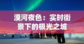 漠河夜色：實(shí)時(shí)街景下的極光之城