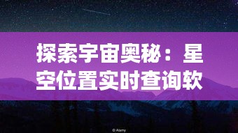 探索宇宙奧秘：星空位置實(shí)時(shí)查詢軟件助你暢游夜空
