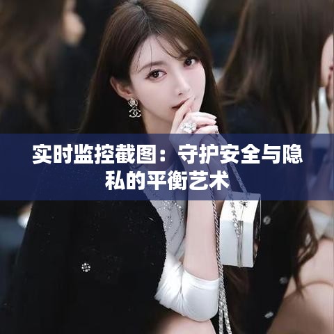 實時監(jiān)控截圖：守護(hù)安全與隱私的平衡藝術(shù)