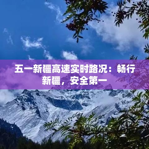 五一新疆高速實(shí)時(shí)路況：暢行新疆，安全第一