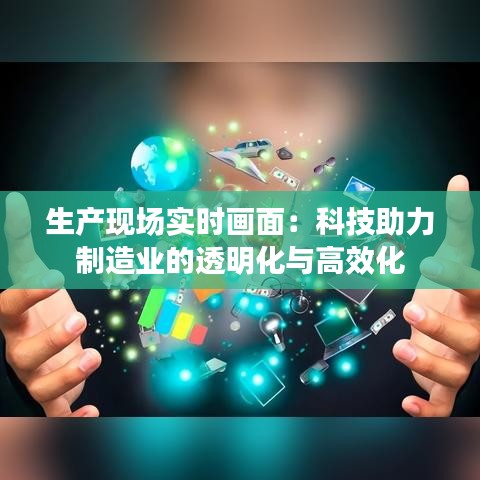 生產(chǎn)現(xiàn)場實時畫面：科技助力制造業(yè)的透明化與高效化