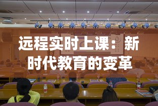 遠(yuǎn)程實(shí)時(shí)上課：新時(shí)代教育的變革與創(chuàng)新