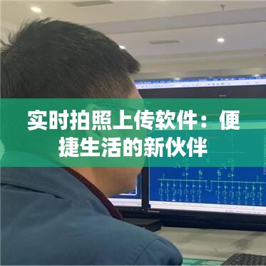 實(shí)時拍照上傳軟件：便捷生活的新伙伴