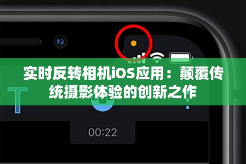 實時反轉(zhuǎn)相機iOS應(yīng)用：顛覆傳統(tǒng)攝影體驗的創(chuàng)新之作