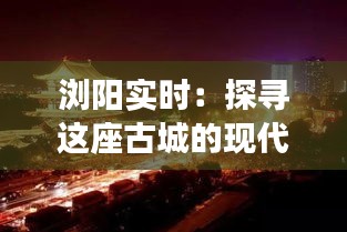 瀏陽(yáng)實(shí)時(shí)：探尋這座古城的現(xiàn)代魅力