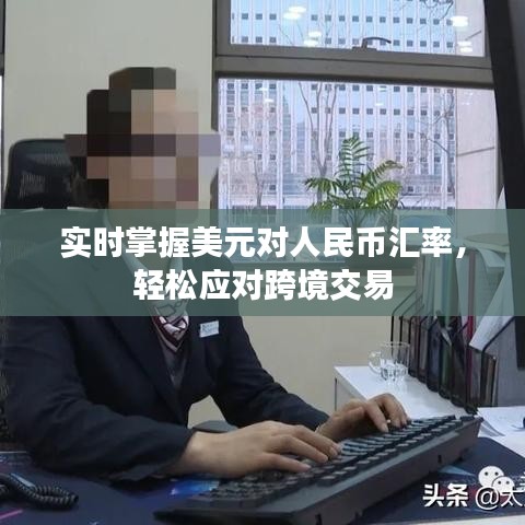 實(shí)時(shí)掌握美元對(duì)人民幣匯率，輕松應(yīng)對(duì)跨境交易