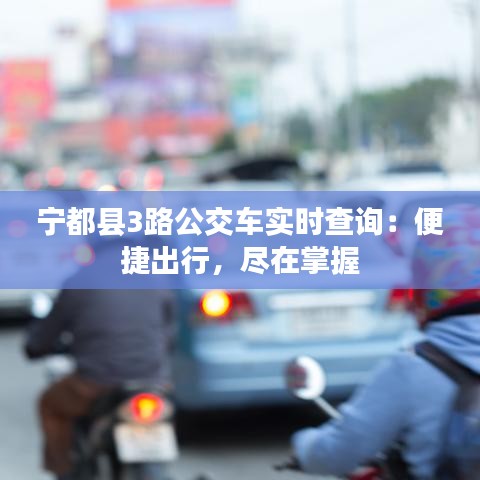 寧都縣3路公交車實時查詢：便捷出行，盡在掌握