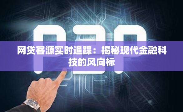 網貸客源實時追蹤：揭秘現(xiàn)代金融科技的風向標