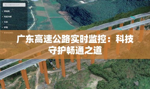 廣東高速公路實時監(jiān)控：科技守護(hù)暢通之道