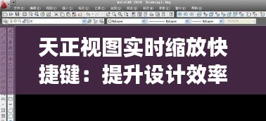 天正視圖實(shí)時(shí)縮放快捷鍵：提升設(shè)計(jì)效率的利器