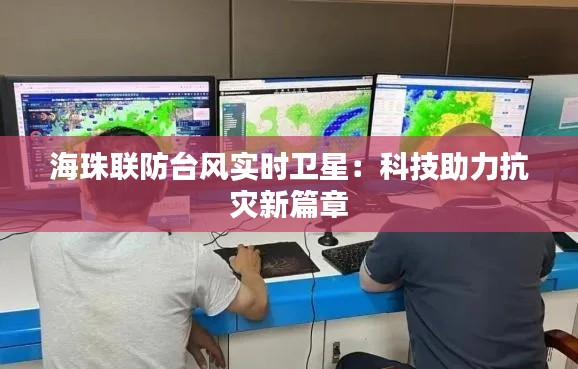 海珠聯(lián)防臺(tái)風(fēng)實(shí)時(shí)衛(wèi)星：科技助力抗災(zāi)新篇章