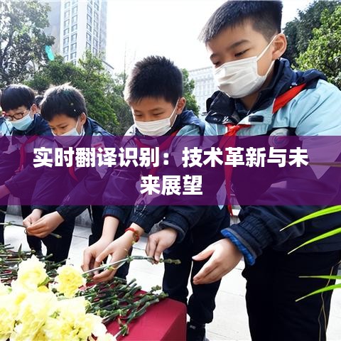 實(shí)時(shí)翻譯識(shí)別：技術(shù)革新與未來(lái)展望