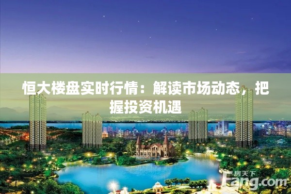 恒大樓盤實時行情：解讀市場動態(tài)，把握投資機遇