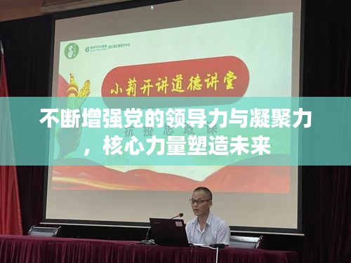 不斷增強(qiáng)黨的領(lǐng)導(dǎo)力與凝聚力，核心力量塑造未來