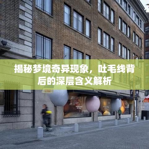 揭秘夢境奇異現(xiàn)象，吐毛線背后的深層含義解析