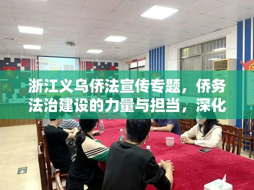 浙江義烏僑法宣傳專題，僑務(wù)法治建設(shè)的力量與擔(dān)當(dāng)，深化法治建設(shè)新篇章