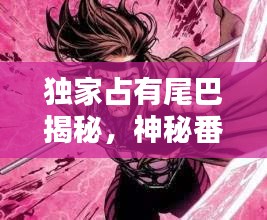 獨家占有尾巴揭秘，神秘番外獨家呈現！