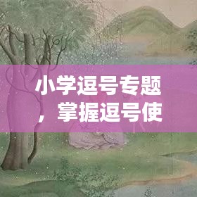 小學(xué)逗號專題，掌握逗號使用技巧，領(lǐng)悟標(biāo)點符號的重要性
