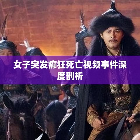 女子突發(fā)癲狂死亡視頻事件深度剖析
