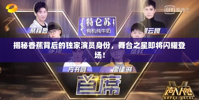 揭秘香蕉背后的獨家演員身份，舞臺之星即將閃耀登場！